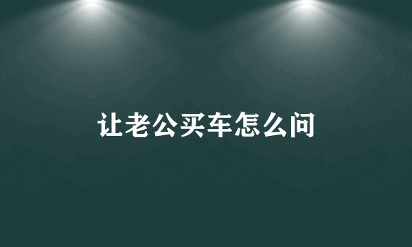 让老公买车怎么问