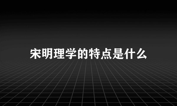 宋明理学的特点是什么