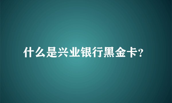 什么是兴业银行黑金卡？