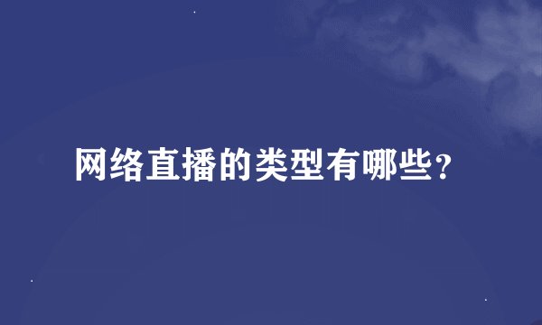 网络直播的类型有哪些？