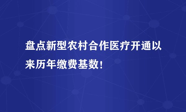 盘点新型农村合作医疗开通以来历年缴费基数！
