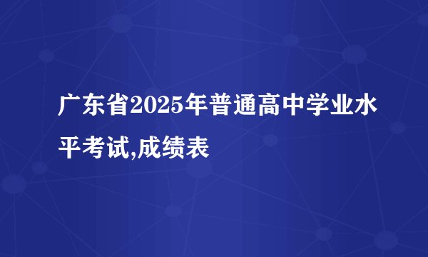 广东省2025年普通高中学业水平考试,成绩表