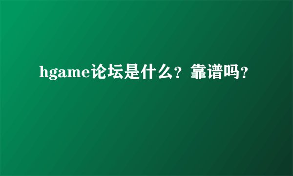 hgame论坛是什么？靠谱吗？