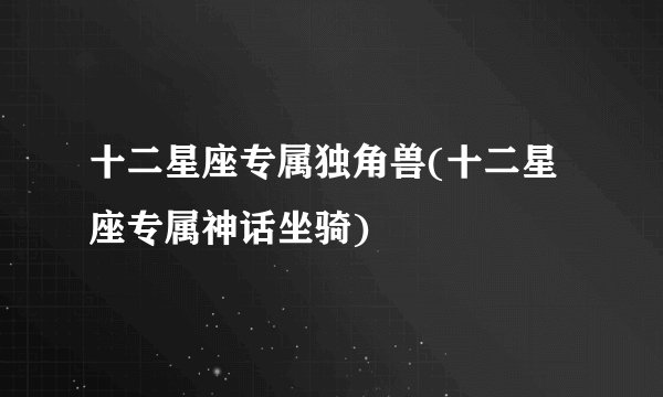 十二星座专属独角兽(十二星座专属神话坐骑)