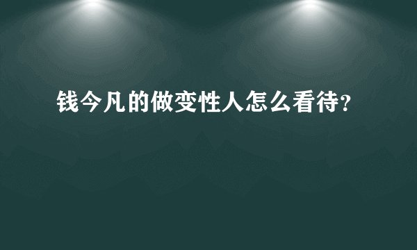 钱今凡的做变性人怎么看待？