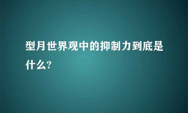 型月世界观中的抑制力到底是什么?