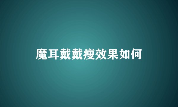 魔耳戴戴瘦效果如何