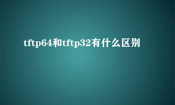 tftp64和tftp32有什么区别