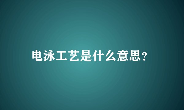 电泳工艺是什么意思？