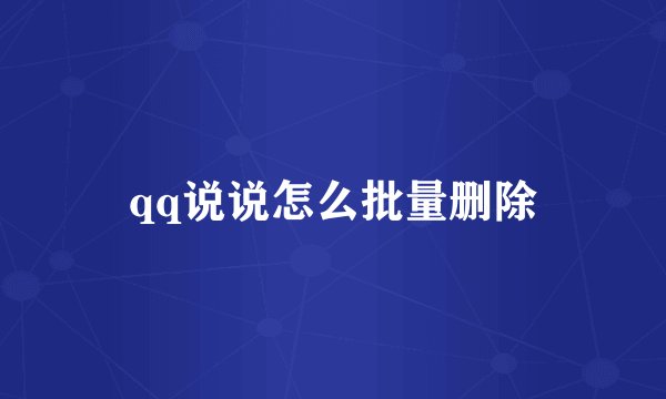 qq说说怎么批量删除