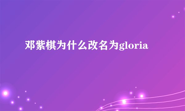 邓紫棋为什么改名为gloria