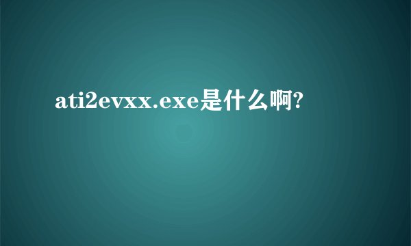 ati2evxx.exe是什么啊?
