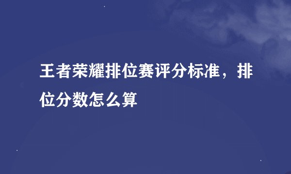 王者荣耀排位赛评分标准，排位分数怎么算