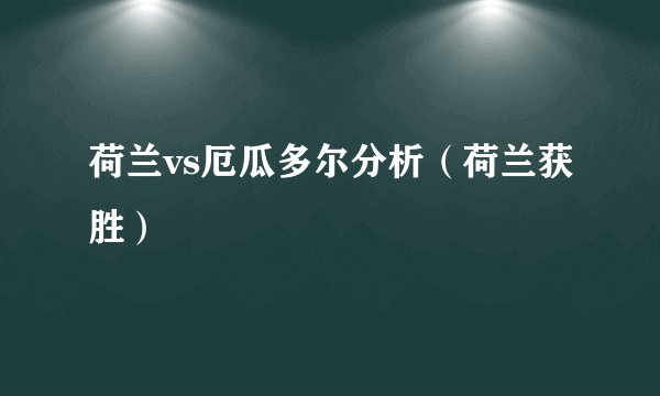 荷兰vs厄瓜多尔分析（荷兰获胜）