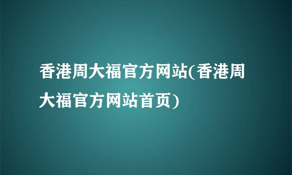 香港周大福官方网站(香港周大福官方网站首页)