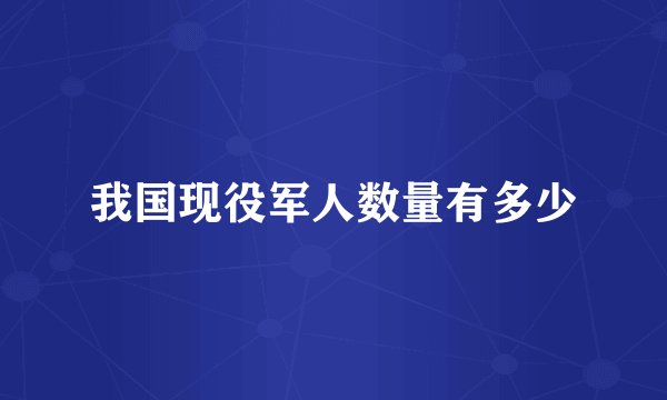 我国现役军人数量有多少