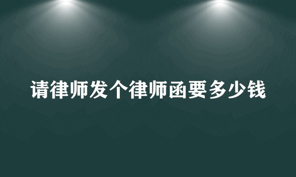 请律师发个律师函要多少钱