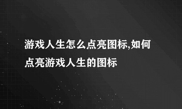 游戏人生怎么点亮图标,如何点亮游戏人生的图标