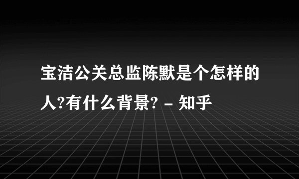 宝洁公关总监陈默是个怎样的人?有什么背景? - 知乎