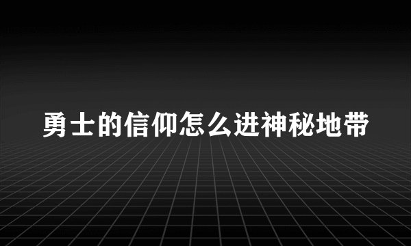 勇士的信仰怎么进神秘地带