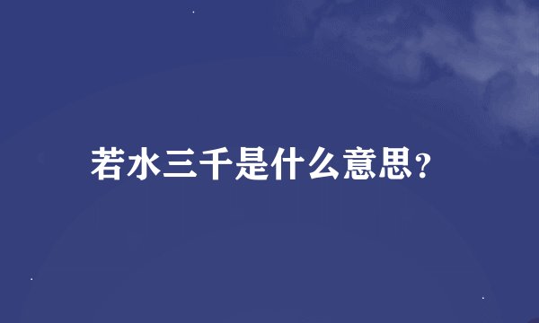 若水三千是什么意思？
