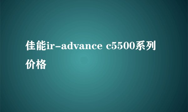 佳能ir-advance c5500系列价格