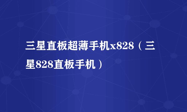 三星直板超薄手机x828（三星828直板手机）