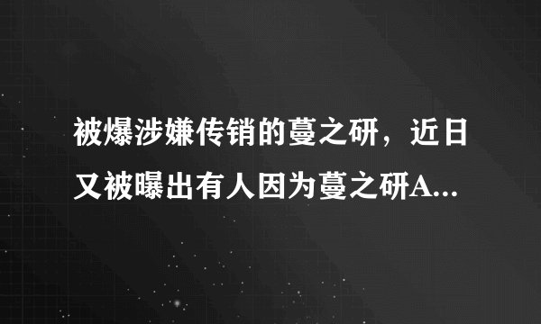 被爆涉嫌传销的蔓之研，近日又被曝出有人因为蔓之研APP被骗5万元