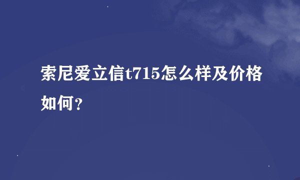 索尼爱立信t715怎么样及价格如何？
