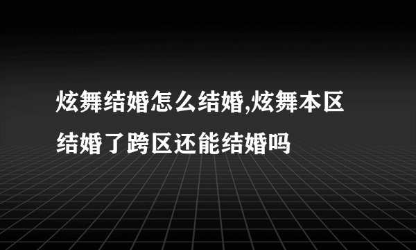 炫舞结婚怎么结婚,炫舞本区结婚了跨区还能结婚吗