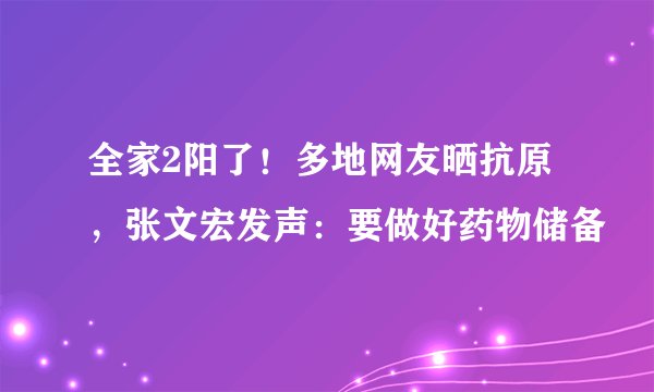 全家2阳了！多地网友晒抗原，张文宏发声：要做好药物储备