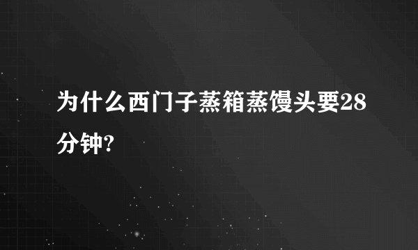 为什么西门子蒸箱蒸馒头要28分钟?