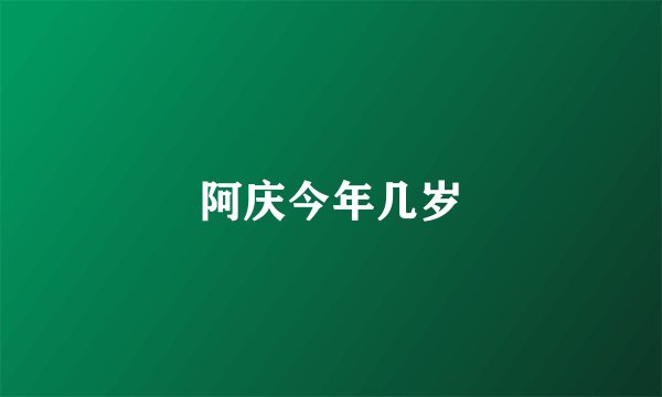 阿庆今年几岁