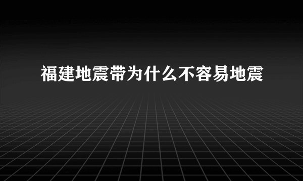 福建地震带为什么不容易地震