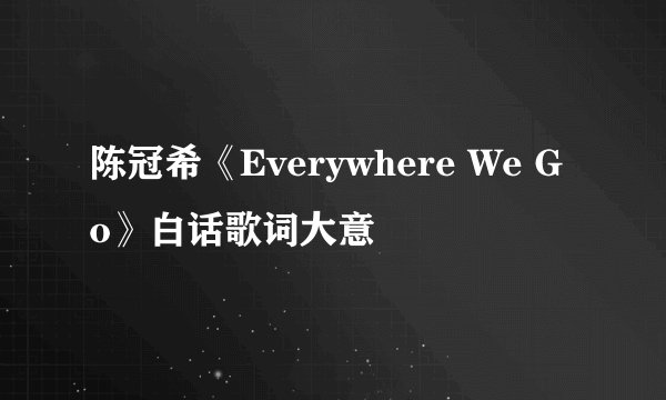 陈冠希《Everywhere We Go》白话歌词大意