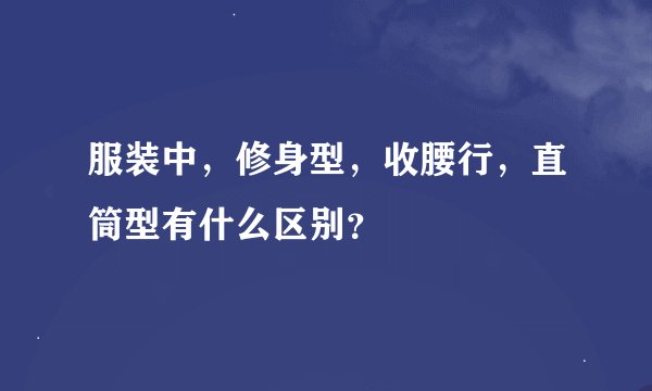 服装中，修身型，收腰行，直筒型有什么区别？