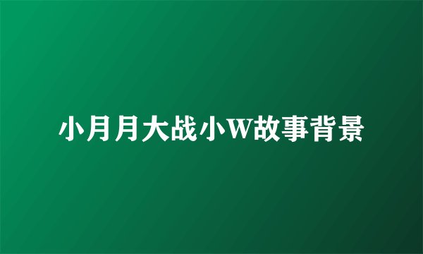 小月月大战小W故事背景