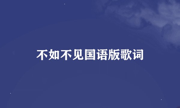 不如不见国语版歌词