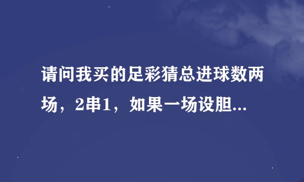 请问我买的足彩猜总进球数两场，2串1，如果一场设胆且猜对了，另外一场没设胆的没猜对，最后是否算中奖？