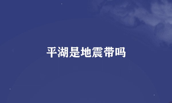 平湖是地震带吗