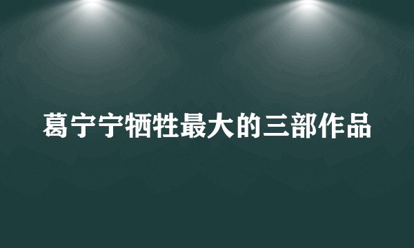 葛宁宁牺牲最大的三部作品