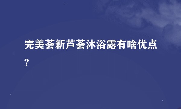 完美荟新芦荟沐浴露有啥优点?