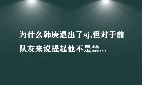 为什么韩庚退出了sj,但对于前队友来说提起他不是禁忌,但EX