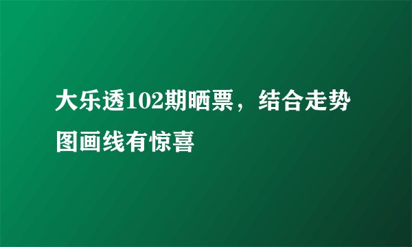 大乐透102期晒票,结合走势图画线有惊喜