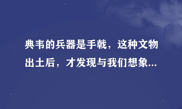 典韦的兵器是手戟，这种文物出土后，才发现与我们想象的不是一样