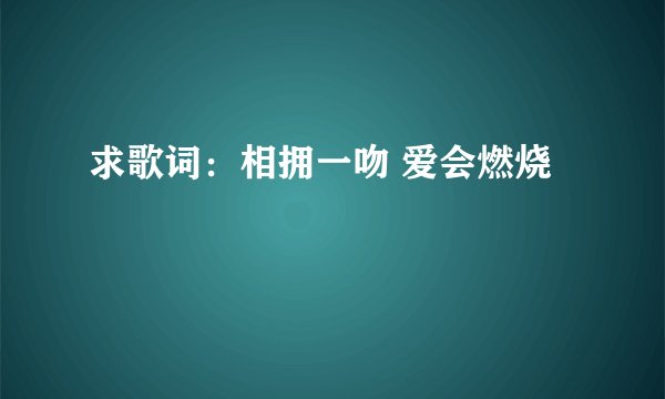 求歌词：相拥一吻 爱会燃烧