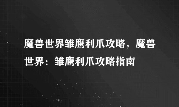 魔兽世界雏鹰利爪攻略，魔兽世界：雏鹰利爪攻略指南