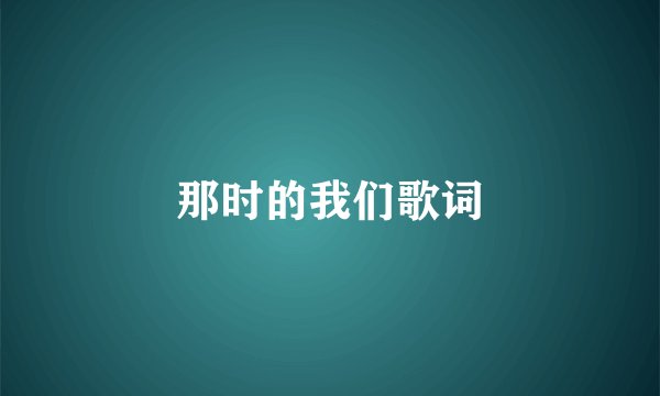 那时的我们歌词