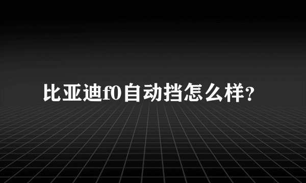 比亚迪f0自动挡怎么样？