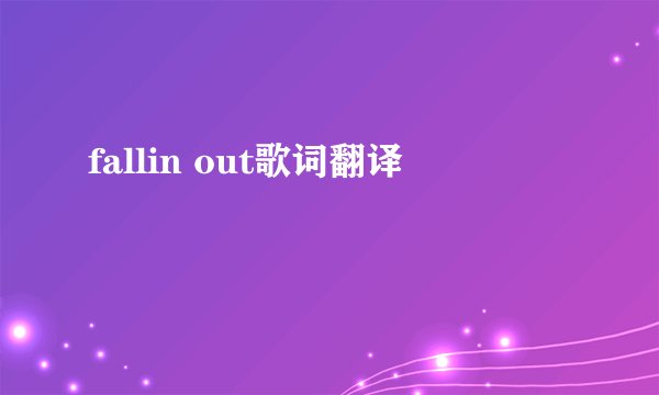 fallin out歌词翻译